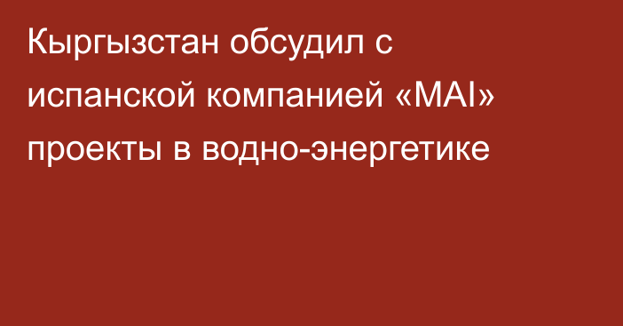 Кыргызстан обсудил с испанской компанией «MAI» проекты в водно-энергетике